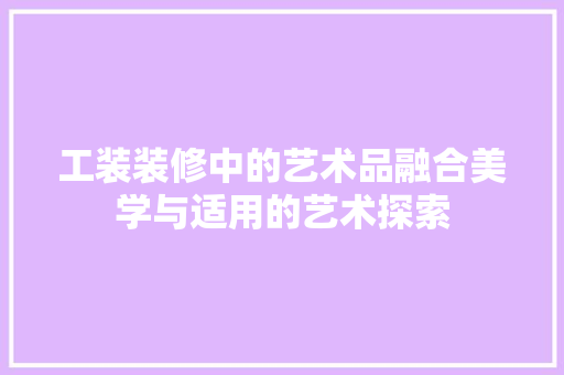 工装装修中的艺术品融合美学与适用的艺术探索