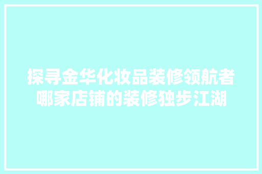 探寻金华化妆品装修领航者哪家店铺的装修独步江湖