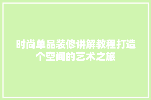 时尚单品装修讲解教程打造个空间的艺术之旅
