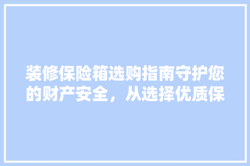 装修保险箱选购指南守护您的财产安全，从选择优质保险箱开始