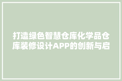 打造绿色智慧仓库化学品仓库装修设计APP的创新与启示