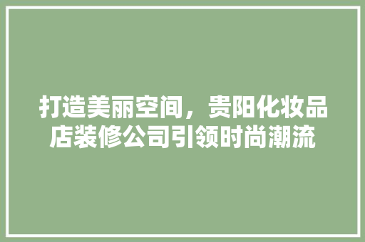 打造美丽空间，贵阳化妆品店装修公司引领时尚潮流