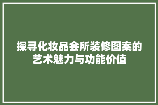 探寻化妆品会所装修图案的艺术魅力与功能价值