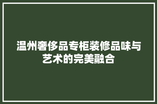 温州奢侈品专柜装修品味与艺术的完美融合