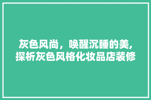 灰色风尚，唤醒沉睡的美,探析灰色风格化妆品店装修的艺术魅力