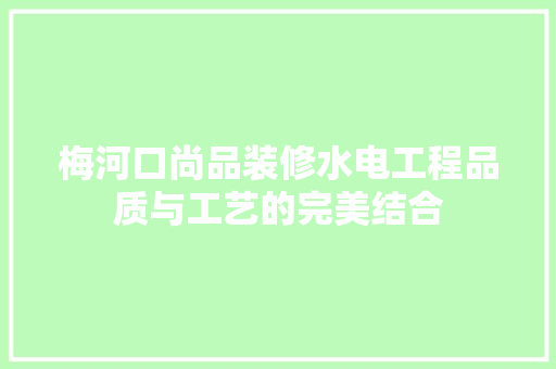 梅河口尚品装修水电工程品质与工艺的完美结合
