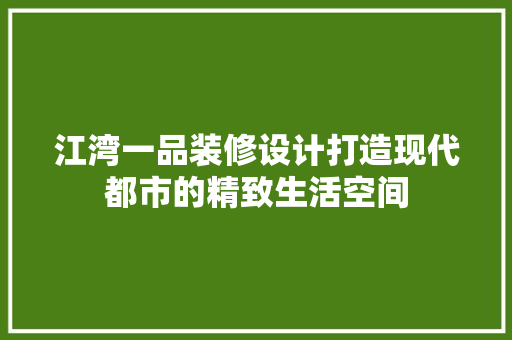 江湾一品装修设计打造现代都市的精致生活空间