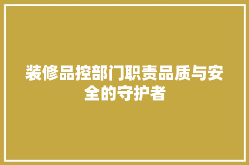 装修品控部门职责品质与安全的守护者