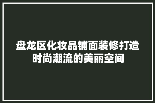盘龙区化妆品铺面装修打造时尚潮流的美丽空间