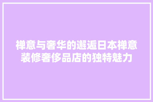 禅意与奢华的邂逅日本禅意装修奢侈品店的独特魅力
