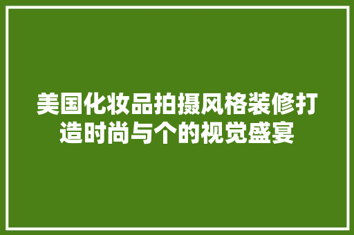 美国化妆品拍摄风格装修打造时尚与个的视觉盛宴