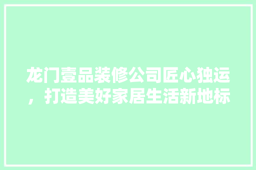 龙门壹品装修公司匠心独运，打造美好家居生活新地标
