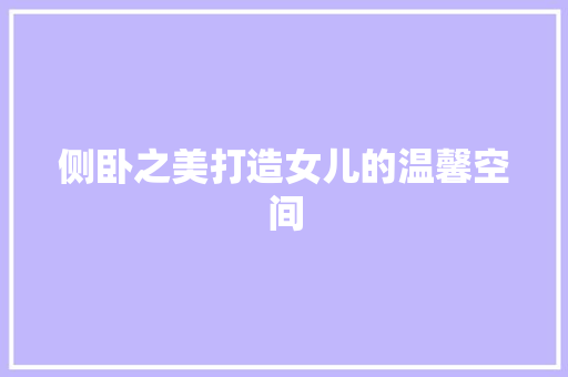 侧卧之美打造女儿的温馨空间