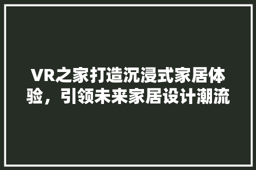 VR之家打造沉浸式家居体验，引领未来家居设计潮流