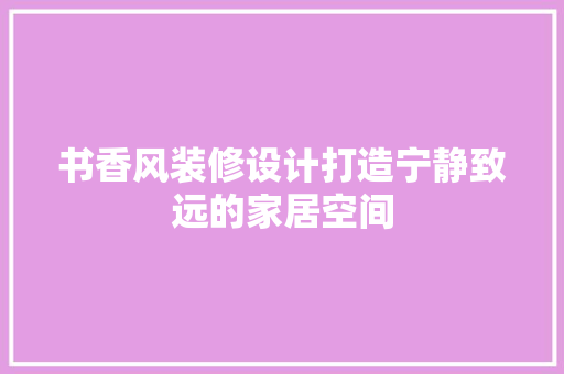 书香风装修设计打造宁静致远的家居空间