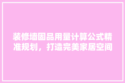 装修墙固品用量计算公式精准规划，打造完美家居空间