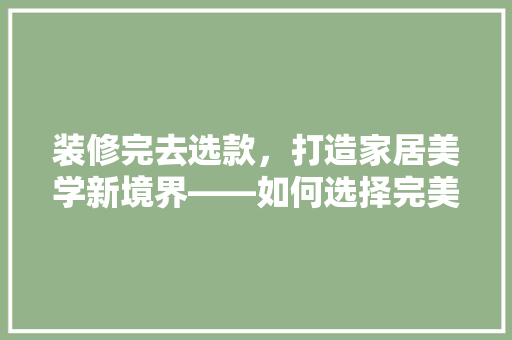 装修完去选款，打造家居美学新境界——如何选择完美家居配饰