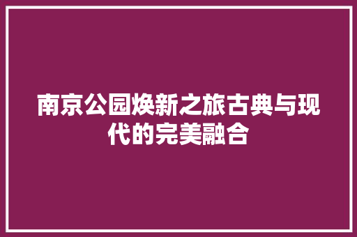 南京公园焕新之旅古典与现代的完美融合