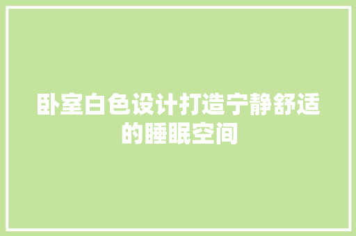 卧室白色设计打造宁静舒适的睡眠空间