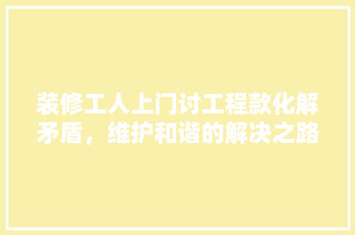 装修工人上门讨工程款化解矛盾，维护和谐的解决之路