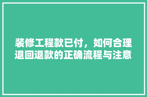 装修工程款已付，如何合理退回退款的正确流程与注意事项