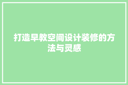 打造早教空间设计装修的方法与灵感