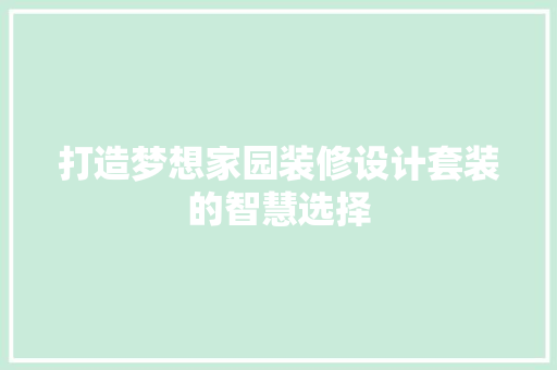 打造梦想家园装修设计套装的智慧选择
