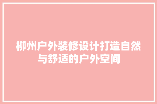 柳州户外装修设计打造自然与舒适的户外空间