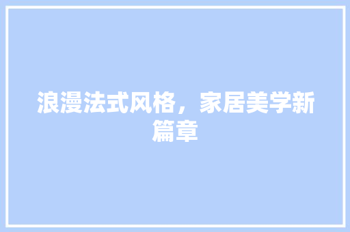 浪漫法式风格，家居美学新篇章