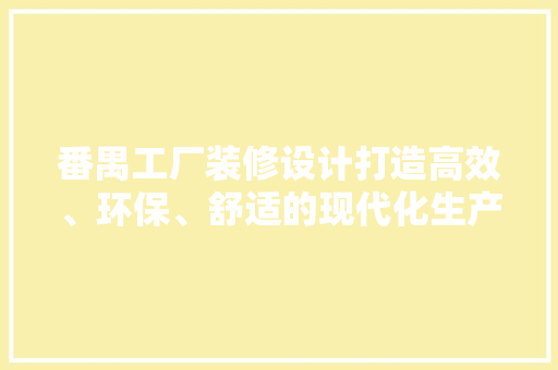 番禺工厂装修设计打造高效、环保、舒适的现代化生产空间