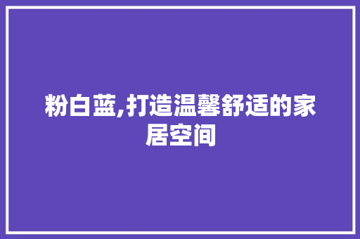粉白蓝,打造温馨舒适的家居空间