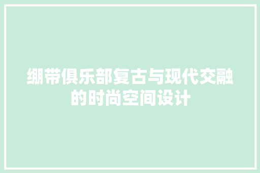 绷带俱乐部复古与现代交融的时尚空间设计