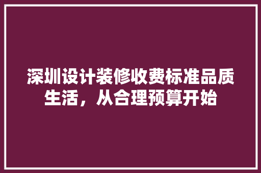 深圳设计装修收费标准品质生活，从合理预算开始
