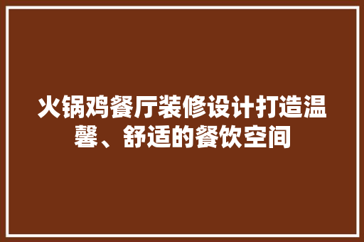 火锅鸡餐厅装修设计打造温馨、舒适的餐饮空间