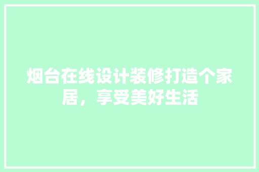 烟台在线设计装修打造个家居，享受美好生活
