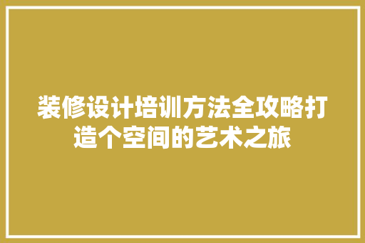 装修设计培训方法全攻略打造个空间的艺术之旅