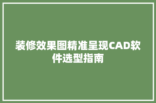 装修效果图精准呈现CAD软件选型指南