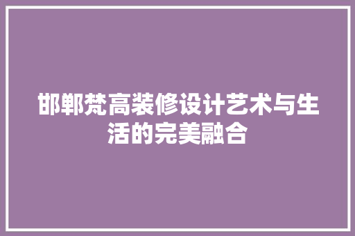 邯郸梵高装修设计艺术与生活的完美融合