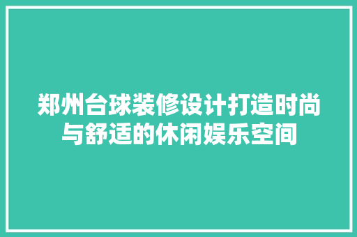郑州台球装修设计打造时尚与舒适的休闲娱乐空间