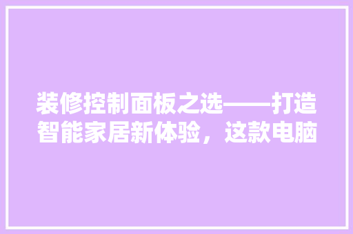 装修控制面板之选——打造智能家居新体验，这款电脑不容错过！