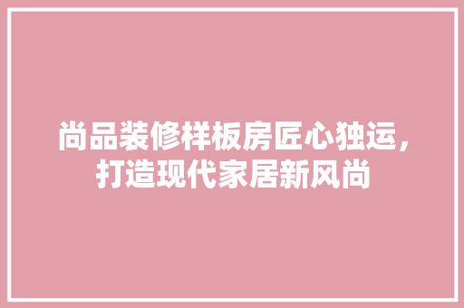 尚品装修样板房匠心独运，打造现代家居新风尚