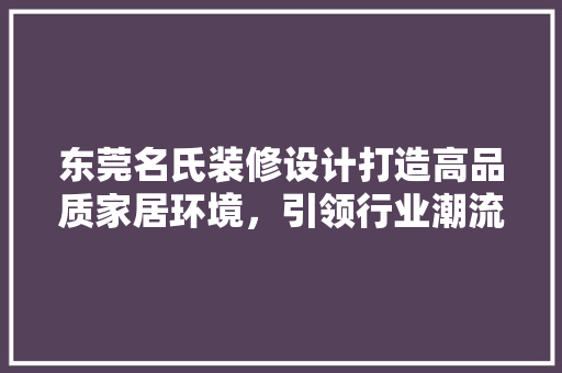 东莞名氏装修设计打造高品质家居环境，引领行业潮流