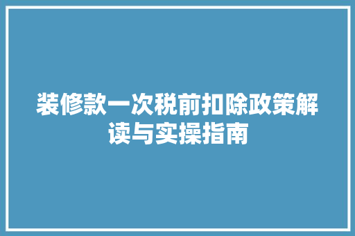 装修款一次税前扣除政策解读与实操指南
