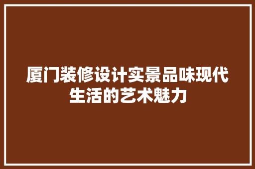 厦门装修设计实景品味现代生活的艺术魅力