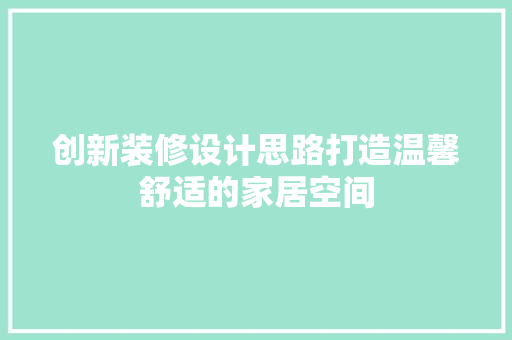 创新装修设计思路打造温馨舒适的家居空间