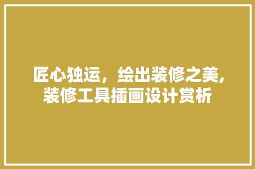 匠心独运，绘出装修之美,装修工具插画设计赏析