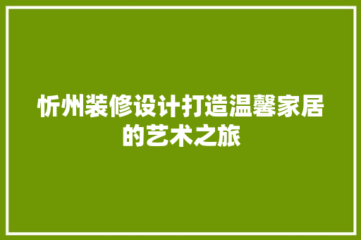 忻州装修设计打造温馨家居的艺术之旅