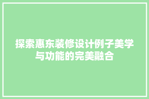 探索惠东装修设计例子美学与功能的完美融合