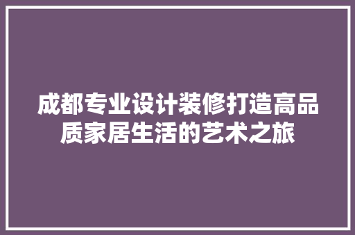 成都专业设计装修打造高品质家居生活的艺术之旅