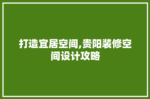 打造宜居空间,贵阳装修空间设计攻略